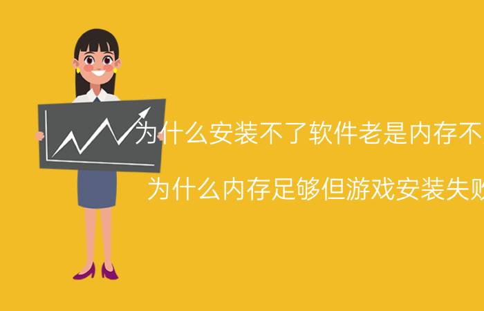 为什么安装不了软件老是内存不足 为什么内存足够但游戏安装失败？